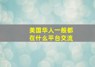 美国华人一般都在什么平台交流