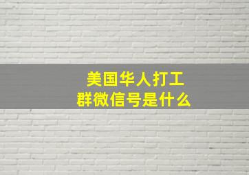 美国华人打工群微信号是什么