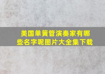 美国单簧管演奏家有哪些名字呢图片大全集下载