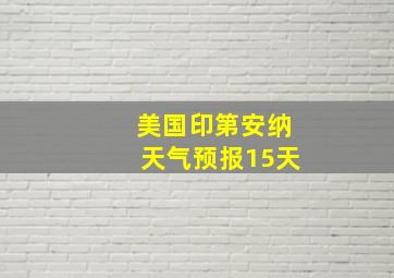 美国印第安纳天气预报15天