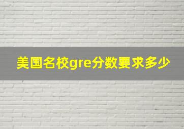 美国名校gre分数要求多少