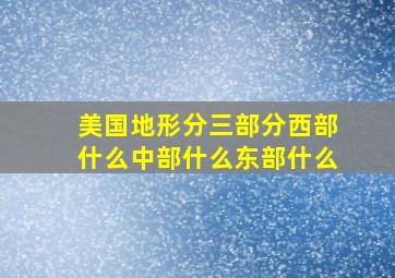 美国地形分三部分西部什么中部什么东部什么