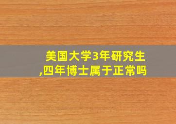 美国大学3年研究生,四年博士属于正常吗