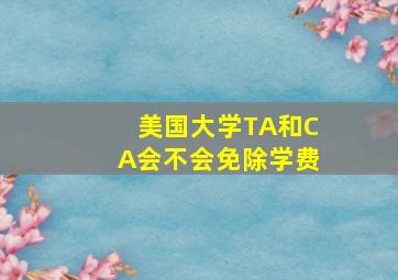 美国大学TA和CA会不会免除学费