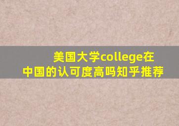 美国大学college在中国的认可度高吗知乎推荐