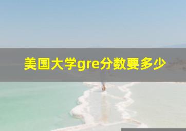 美国大学gre分数要多少