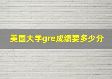 美国大学gre成绩要多少分