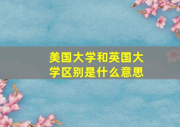 美国大学和英国大学区别是什么意思