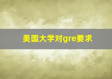 美国大学对gre要求