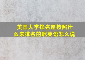 美国大学排名是按照什么来排名的呢英语怎么说