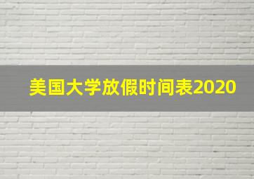 美国大学放假时间表2020