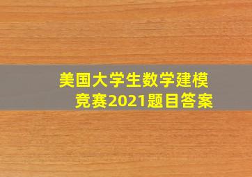 美国大学生数学建模竞赛2021题目答案