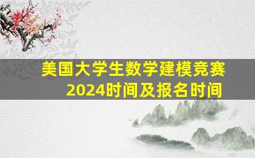 美国大学生数学建模竞赛2024时间及报名时间