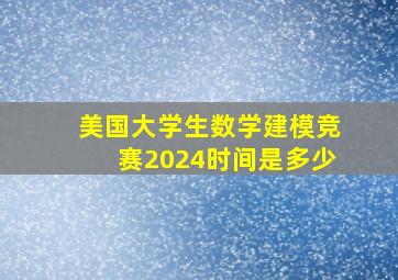 美国大学生数学建模竞赛2024时间是多少