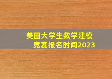 美国大学生数学建模竞赛报名时间2023