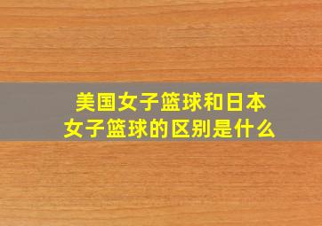 美国女子篮球和日本女子篮球的区别是什么