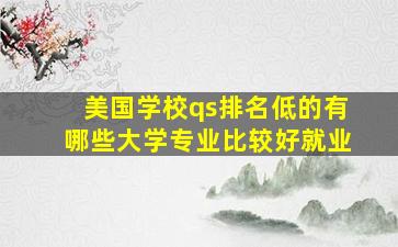 美国学校qs排名低的有哪些大学专业比较好就业