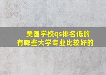 美国学校qs排名低的有哪些大学专业比较好的