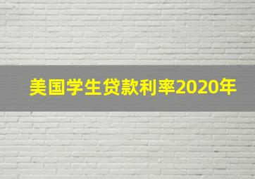 美国学生贷款利率2020年