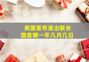 美国宣布退出联合国是哪一年几月几日