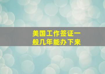 美国工作签证一般几年能办下来