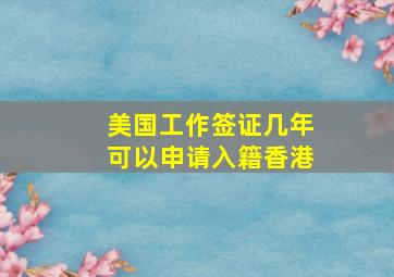 美国工作签证几年可以申请入籍香港