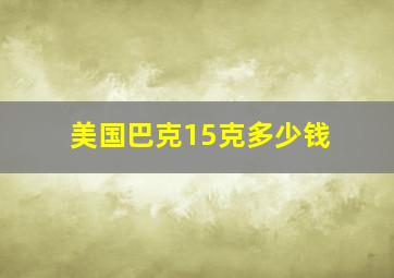 美国巴克15克多少钱