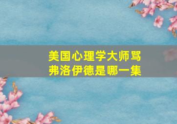 美国心理学大师骂弗洛伊德是哪一集