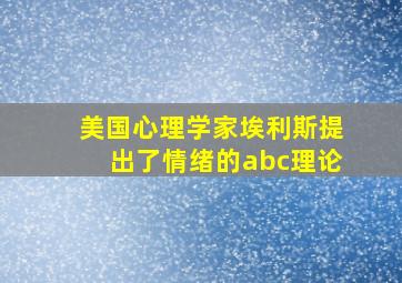 美国心理学家埃利斯提出了情绪的abc理论