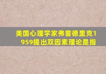 美国心理学家弗雷德里克1959提出双因素理论是指