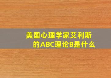 美国心理学家艾利斯的ABC理论B是什么