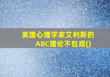 美国心理学家艾利斯的ABC理论不包括()