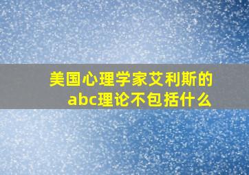 美国心理学家艾利斯的abc理论不包括什么