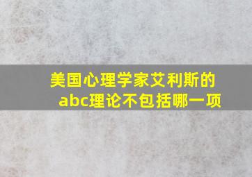 美国心理学家艾利斯的abc理论不包括哪一项