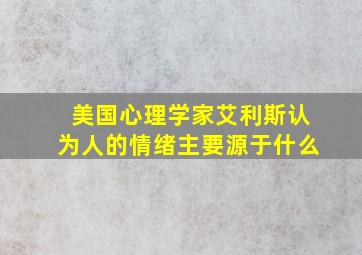 美国心理学家艾利斯认为人的情绪主要源于什么