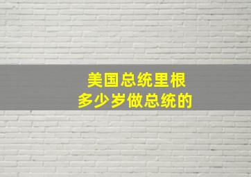 美国总统里根多少岁做总统的