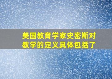 美国教育学家史密斯对教学的定义具体包括了