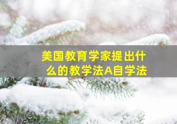 美国教育学家提出什么的教学法A自学法