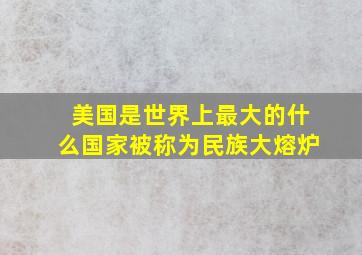 美国是世界上最大的什么国家被称为民族大熔炉