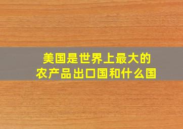 美国是世界上最大的农产品出口国和什么国