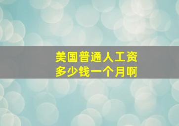 美国普通人工资多少钱一个月啊