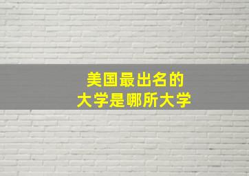 美国最出名的大学是哪所大学