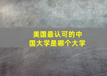 美国最认可的中国大学是哪个大学