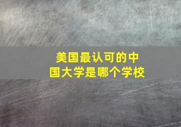 美国最认可的中国大学是哪个学校