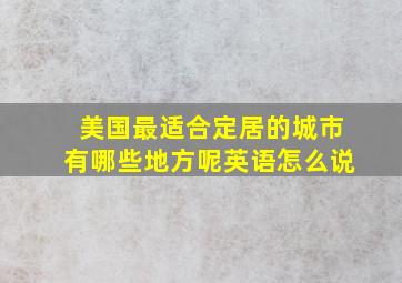 美国最适合定居的城市有哪些地方呢英语怎么说