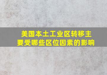 美国本土工业区转移主要受哪些区位因素的影响