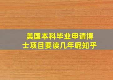 美国本科毕业申请博士项目要读几年呢知乎