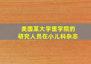 美国某大学医学院的研究人员在小儿科杂志