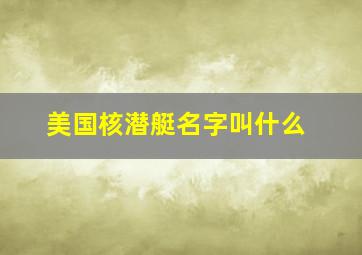 美国核潜艇名字叫什么