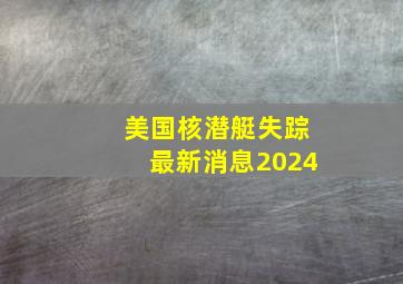 美国核潜艇失踪最新消息2024